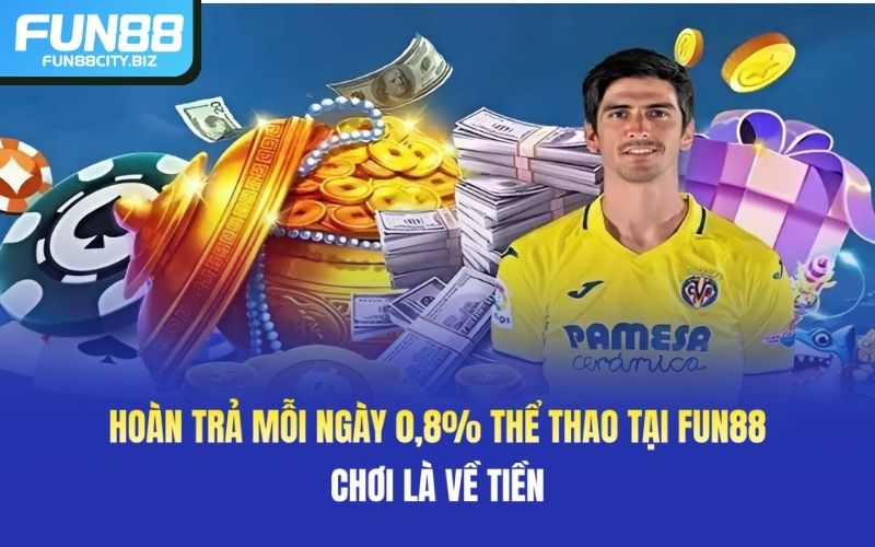 Hoàn Trả Mỗi Ngày 0,8% Thể Thao Tại Fun88, Chơi Là Về Tiền